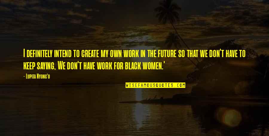 Hippocrene Quotes By Lupita Nyong'o: I definitely intend to create my own work Hippocrene Quotes By Lupita Nyong'o: I definitely intend to create my own work