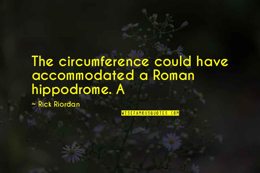 Hippodrome Quotes By Rick Riordan: The circumference could have accommodated a Roman hippodrome.