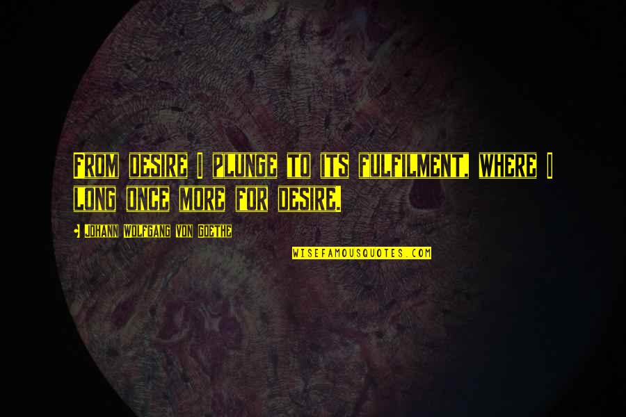 Hippolyta Queen Quotes By Johann Wolfgang Von Goethe: From desire I plunge to its fulfilment, where Hippolyta Queen Quotes By Johann Wolfgang Von Goethe: From desire I plunge to its fulfilment, where