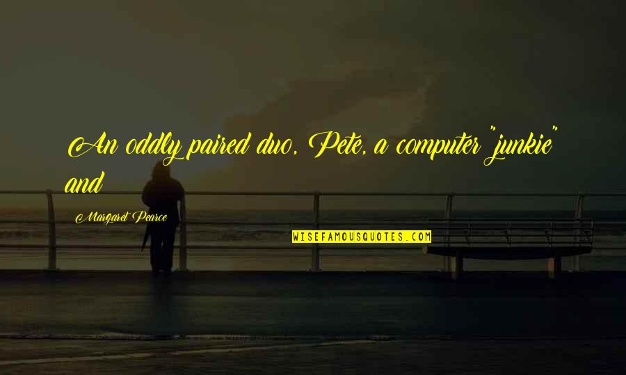 Hippolyta Queen Quotes By Margaret Pearce: An oddly paired duo, Pete, a computer "junkie" Hippolyta Queen Quotes By Margaret Pearce: An oddly paired duo, Pete, a computer "junkie"