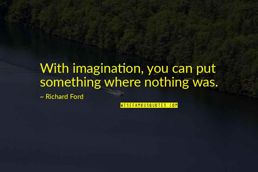 Hippolyta Quotes By Richard Ford: With imagination, you can put something where nothing
