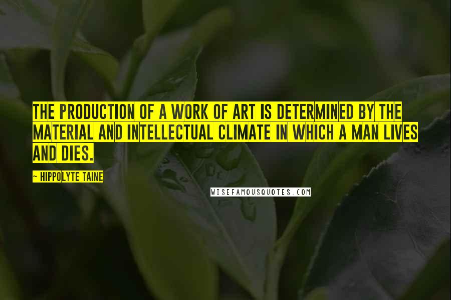 Hippolyte Taine quotes: The production of a work of art is determined by the material and intellectual climate in which a man lives and dies. Hippolyte Taine quotes: The production of a work of art is determined by the material and intellectual climate in which a man lives and dies.