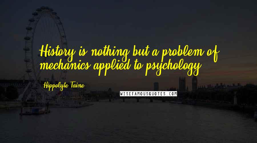 Hippolyte Taine quotes: History is nothing but a problem of mechanics applied to psychology.