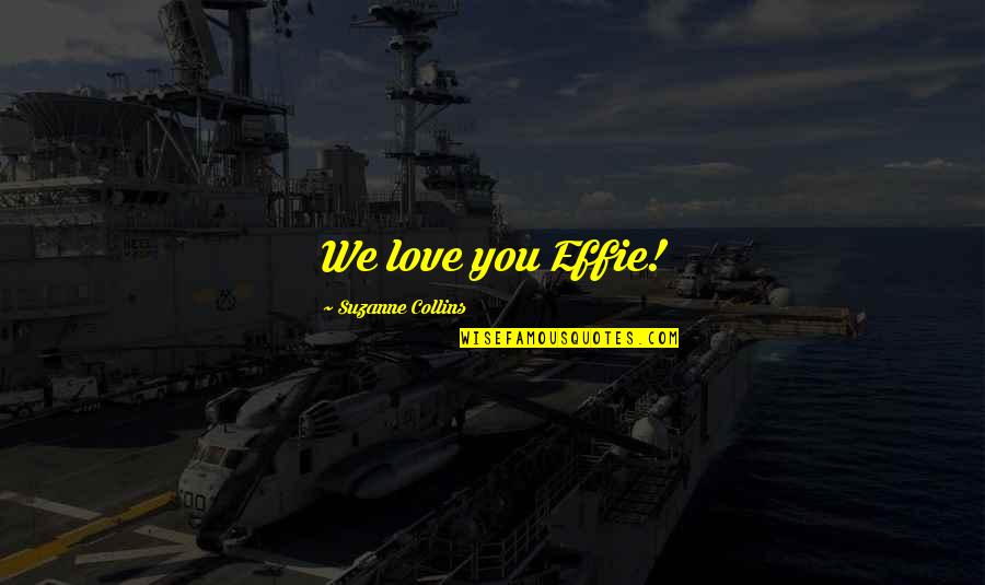 Hippolyte Taine Quotes By Suzanne Collins: We love you Effie! Hippolyte Taine Quotes By Suzanne Collins: We love you Effie!