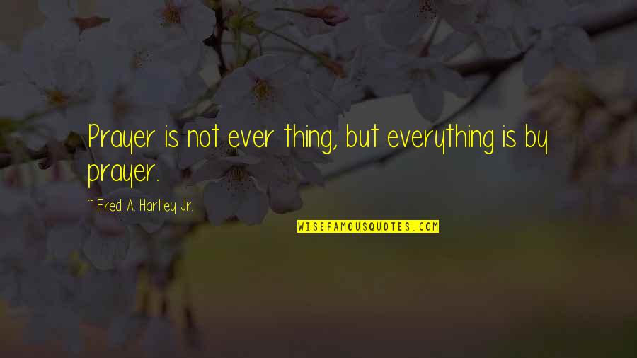 Hippolytus Of Rome Quotes By Fred A. Hartley Jr.: Prayer is not ever thing, but everything is Hippolytus Of Rome Quotes By Fred A. Hartley Jr.: Prayer is not ever thing, but everything is
