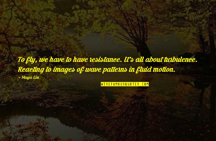 Hippolytus Play Quotes By Maya Lin: To fly, we have to have resistance. It's Hippolytus Play Quotes By Maya Lin: To fly, we have to have resistance. It's