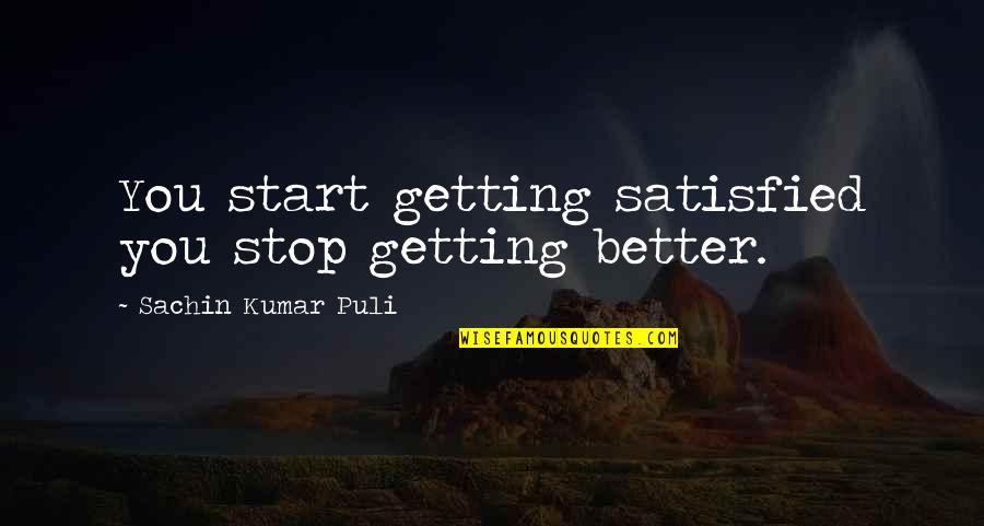 Hippolytus Play Quotes By Sachin Kumar Puli: You start getting satisfied you stop getting better. Hippolytus Play Quotes By Sachin Kumar Puli: You start getting satisfied you stop getting better.