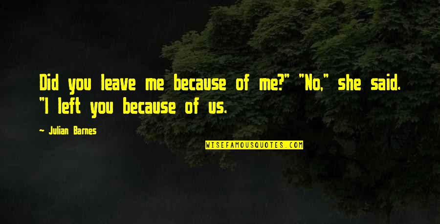 Hipponax Quotes By Julian Barnes: Did you leave me because of me?" "No,"
