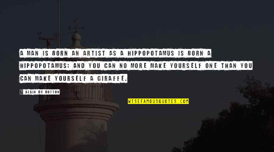 Hippopotamus Quotes By Alain De Botton: A man is born an artist as a