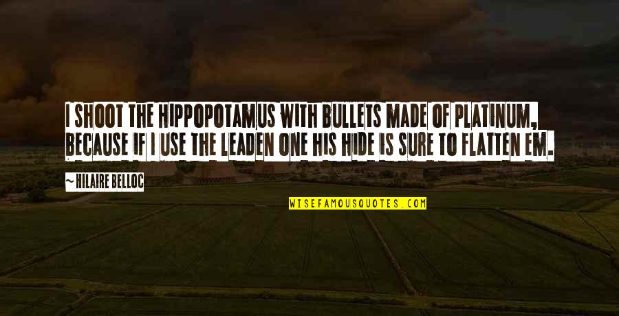 Hippopotamus Quotes By Hilaire Belloc: I shoot the Hippopotamus with bullets made of