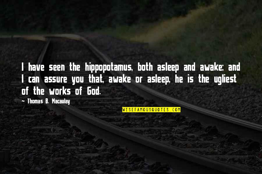 Hippopotamus Quotes By Thomas B. Macaulay: I have seen the hippopotamus, both asleep and