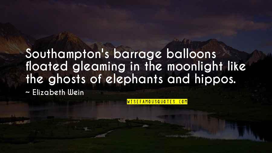 Hippos Quotes By Elizabeth Wein: Southampton's barrage balloons floated gleaming in the moonlight Hippos Quotes By Elizabeth Wein: Southampton's barrage balloons floated gleaming in the moonlight