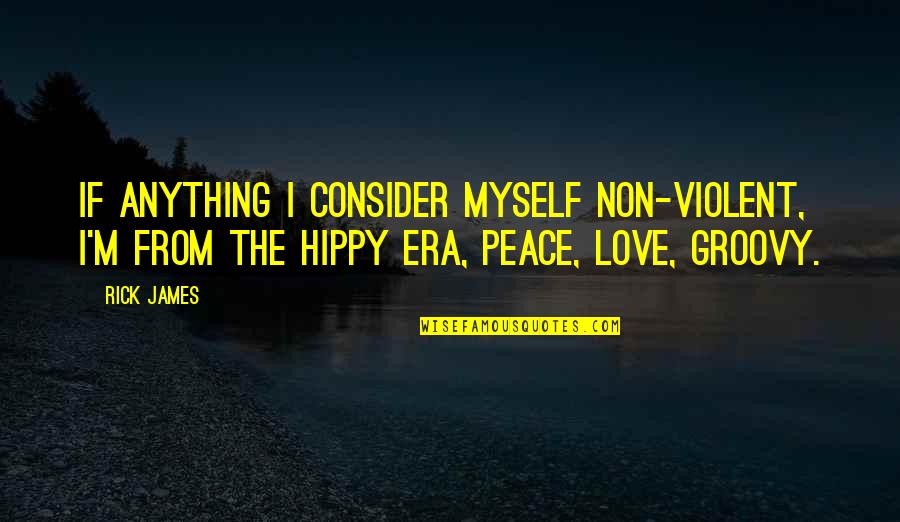 Hippy Love Quotes By Rick James: If anything I consider myself non-violent, I'm from