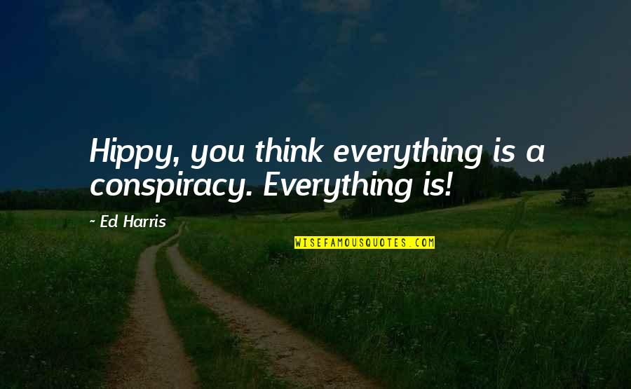 Hippy Quotes By Ed Harris: Hippy, you think everything is a conspiracy. Everything