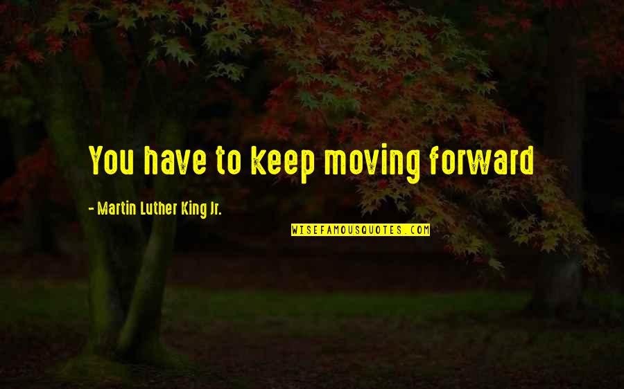 Hippy Quotes By Martin Luther King Jr.: You have to keep moving forward
