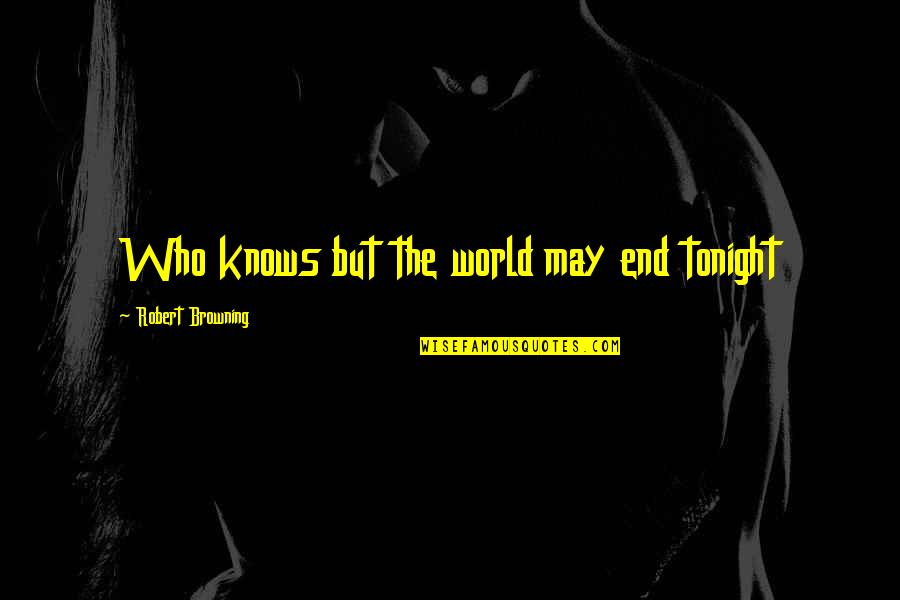 Hippy Quotes By Robert Browning: Who knows but the world may end tonight