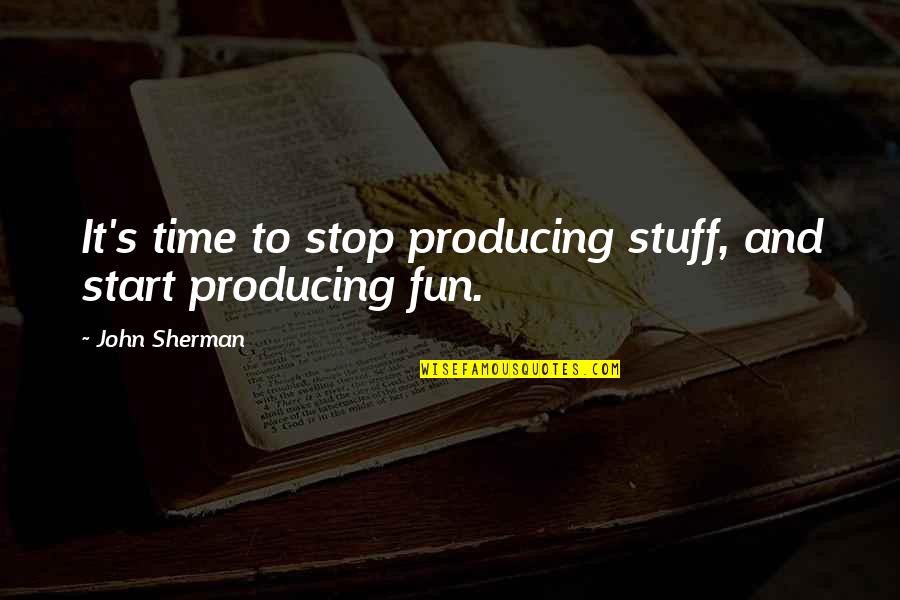 Hippyish Quotes By John Sherman: It's time to stop producing stuff, and start Hippyish Quotes By John Sherman: It's time to stop producing stuff, and start