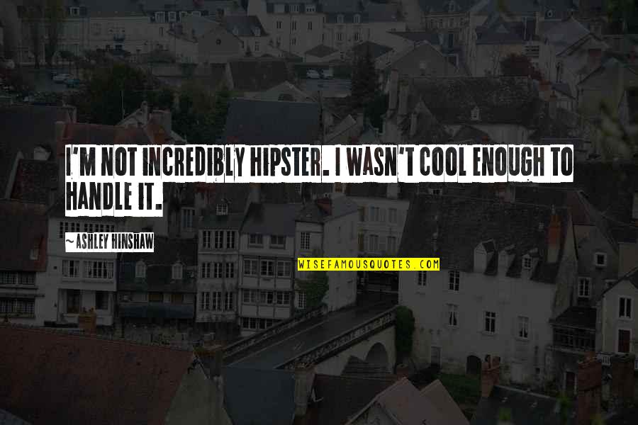 Hipster Quotes By Ashley Hinshaw: I'm not incredibly hipster. I wasn't cool enough
