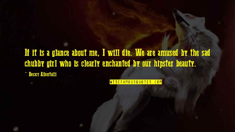 Hipster Quotes By Becky Albertalli: If it is a glance about me, I Hipster Quotes By Becky Albertalli: If it is a glance about me, I