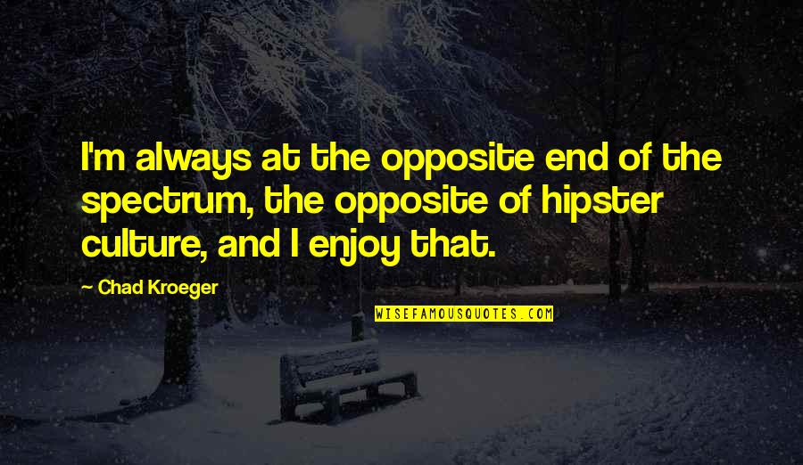 Hipster Quotes By Chad Kroeger: I'm always at the opposite end of the Hipster Quotes By Chad Kroeger: I'm always at the opposite end of the
