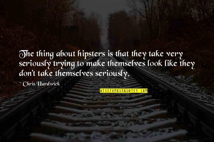 Hipster Quotes By Chris Hardwick: The thing about hipsters is that they take
