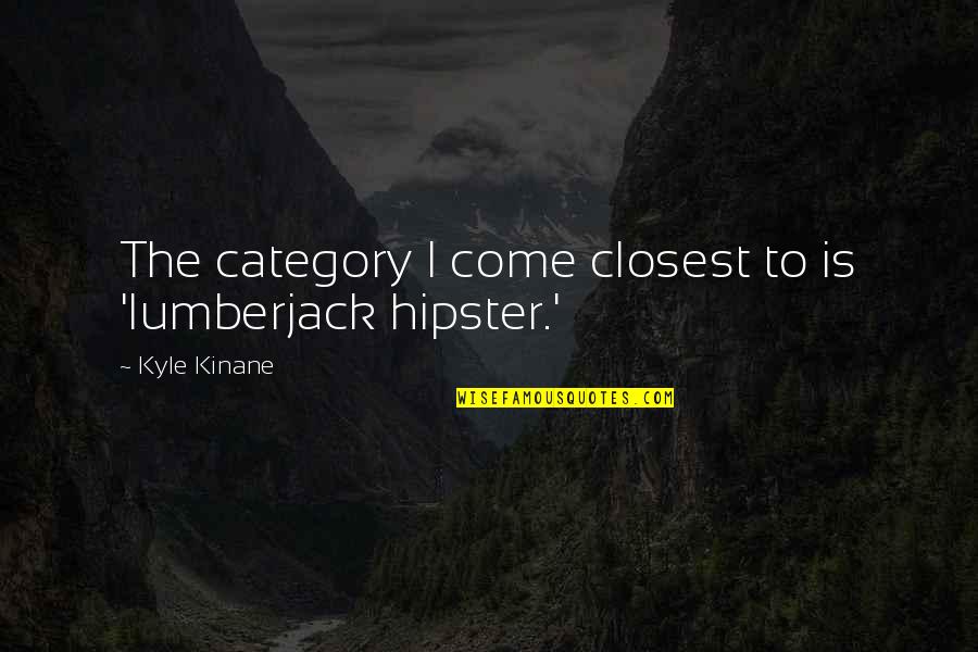 Hipster Quotes By Kyle Kinane: The category I come closest to is 'lumberjack Hipster Quotes By Kyle Kinane: The category I come closest to is 'lumberjack