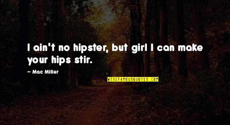 Hipster Quotes By Mac Miller: I ain't no hipster, but girl I can