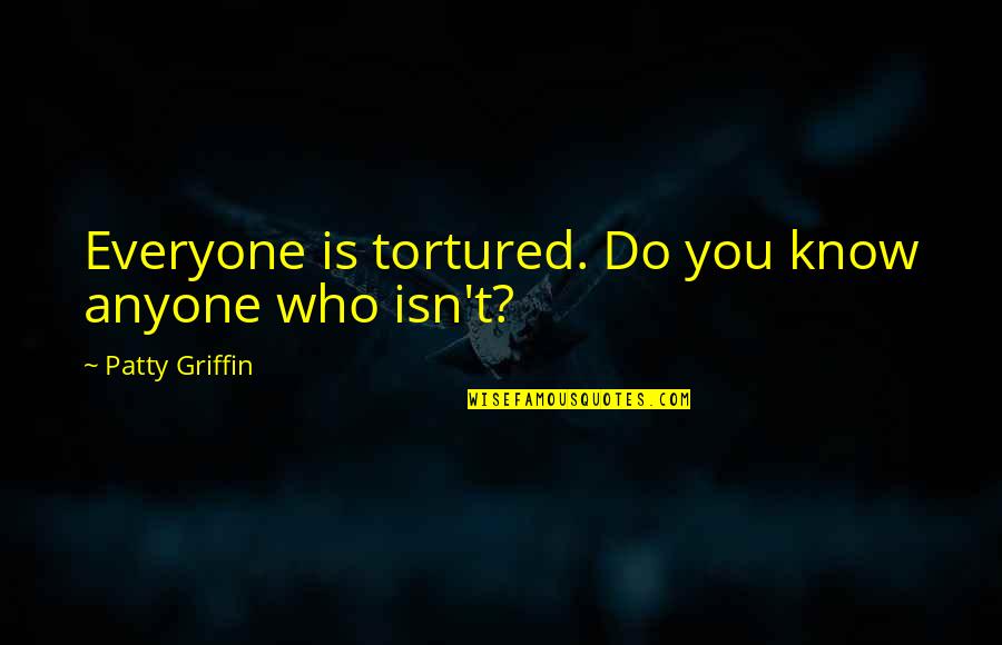 Hipster Style Quotes By Patty Griffin: Everyone is tortured. Do you know anyone who
