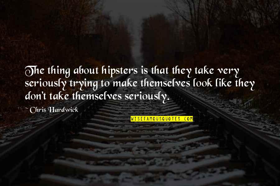 Hipsters Quotes By Chris Hardwick: The thing about hipsters is that they take