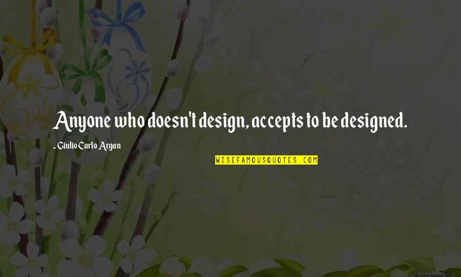 Hirable Quotes By Giulio Carlo Argan: Anyone who doesn't design, accepts to be designed.