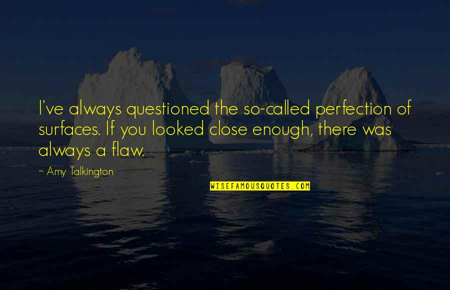 Hiraeth Collective Quotes By Amy Talkington: I've always questioned the so-called perfection of surfaces.