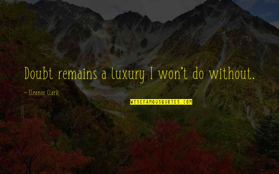 Hiraeth Collective Quotes By Eleanor Clark: Doubt remains a luxury I won't do without. Hiraeth Collective Quotes By Eleanor Clark: Doubt remains a luxury I won't do without.