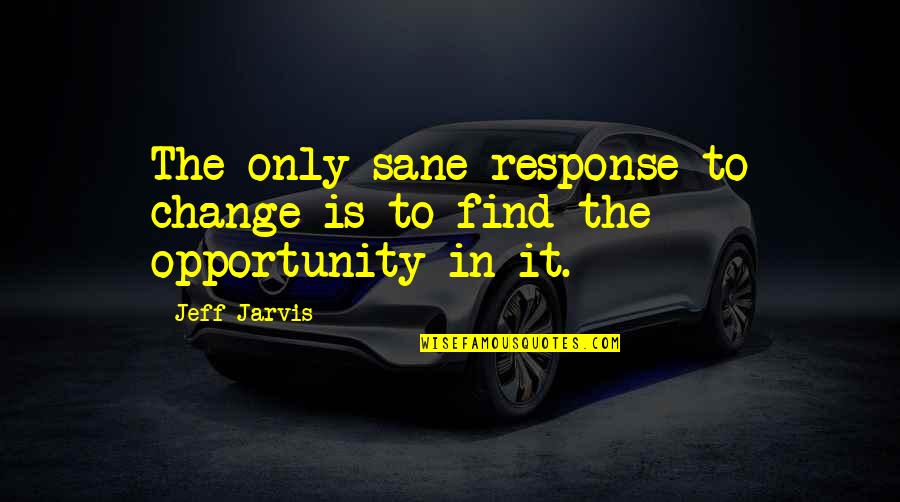 Hiraeth Homes Quotes By Jeff Jarvis: The only sane response to change is to