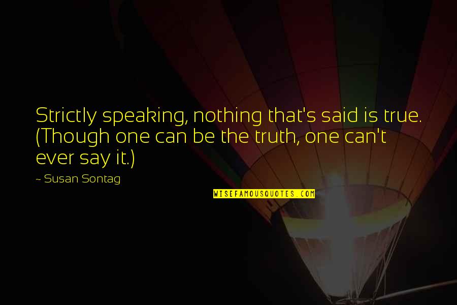 Hiraki Quotes By Susan Sontag: Strictly speaking, nothing that's said is true. (Though Hiraki Quotes By Susan Sontag: Strictly speaking, nothing that's said is true. (Though