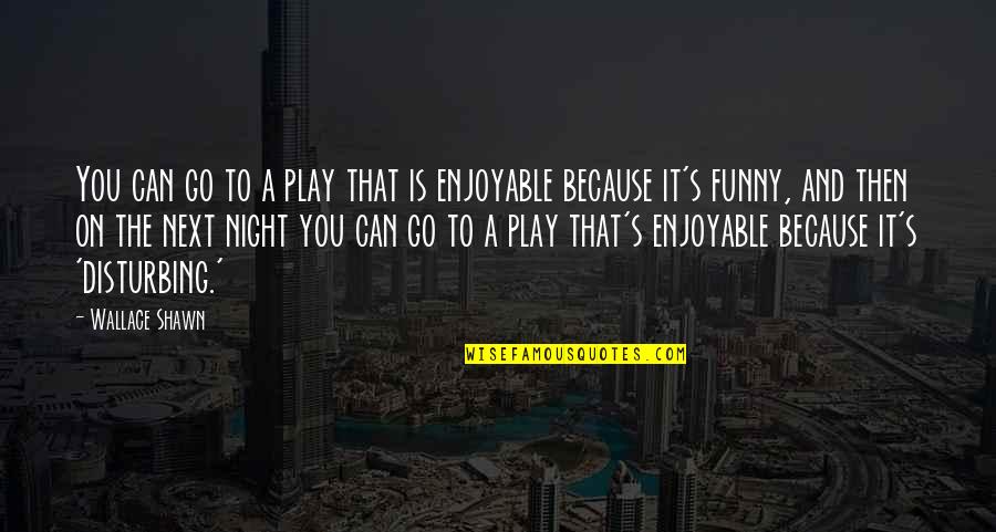 Hiraki Quotes By Wallace Shawn: You can go to a play that is Hiraki Quotes By Wallace Shawn: You can go to a play that is