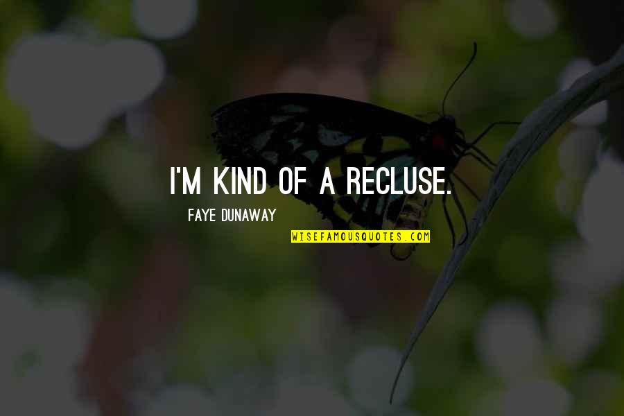 Hiraki Stephanie Quotes By Faye Dunaway: I'm kind of a recluse. Hiraki Stephanie Quotes By Faye Dunaway: I'm kind of a recluse.