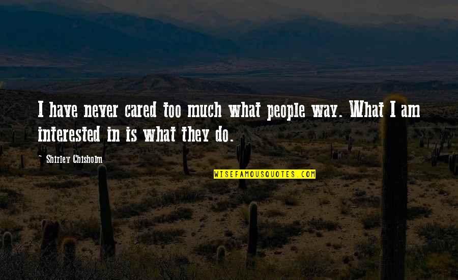 Hirako Shinji Quotes By Shirley Chisholm: I have never cared too much what people Hirako Shinji Quotes By Shirley Chisholm: I have never cared too much what people