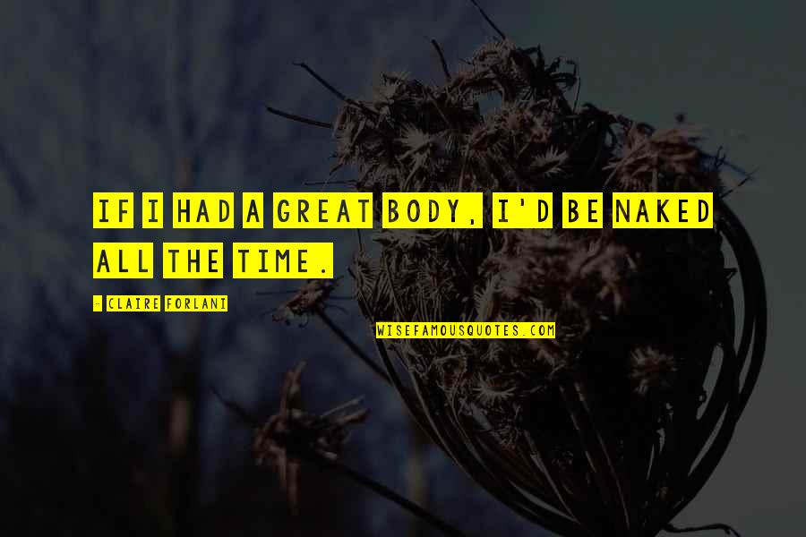 Hiraku Quotes By Claire Forlani: If I had a great body, I'd be Hiraku Quotes By Claire Forlani: If I had a great body, I'd be