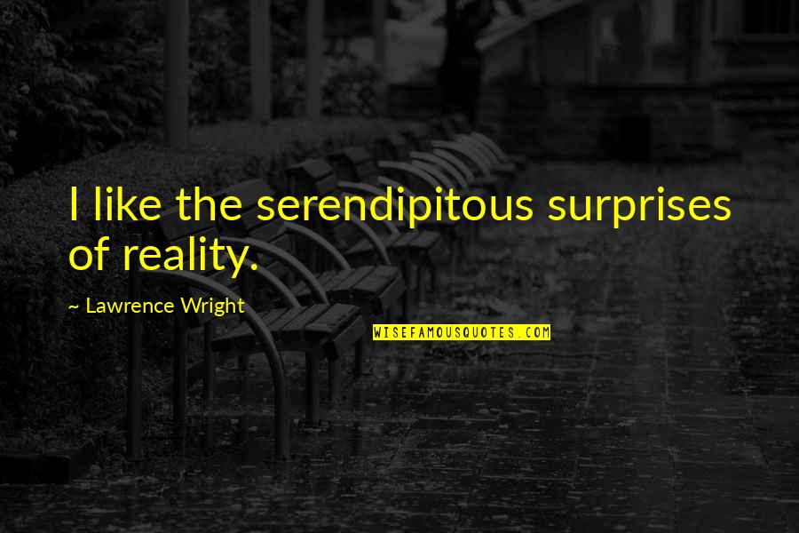 Hiraku Quotes By Lawrence Wright: I like the serendipitous surprises of reality. Hiraku Quotes By Lawrence Wright: I like the serendipitous surprises of reality.
