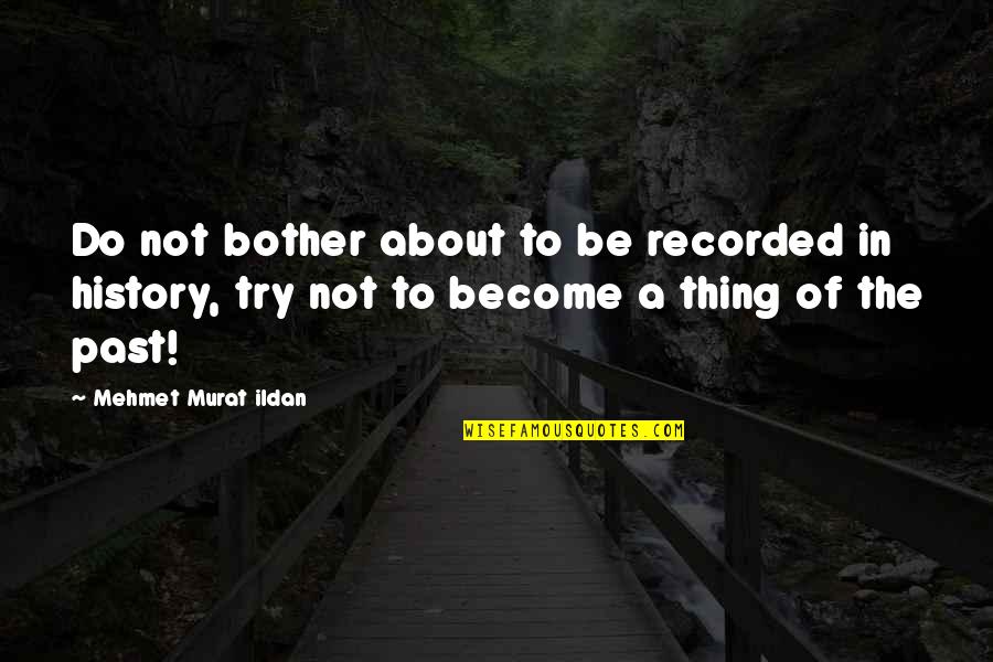 Hiralal Paul Quotes By Mehmet Murat Ildan: Do not bother about to be recorded in Hiralal Paul Quotes By Mehmet Murat Ildan: Do not bother about to be recorded in