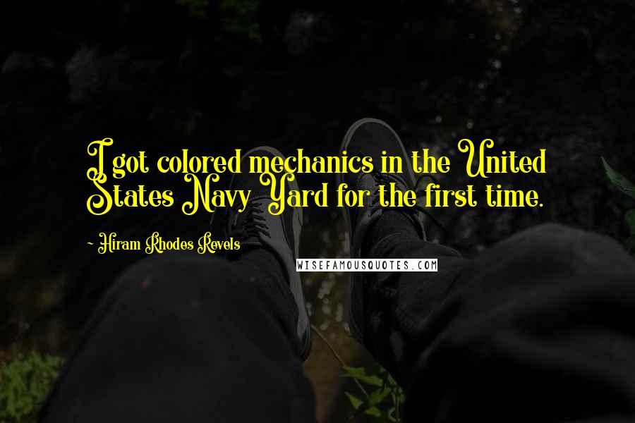 Hiram Rhodes Revels quotes: I got colored mechanics in the United States Navy Yard for the first time.
