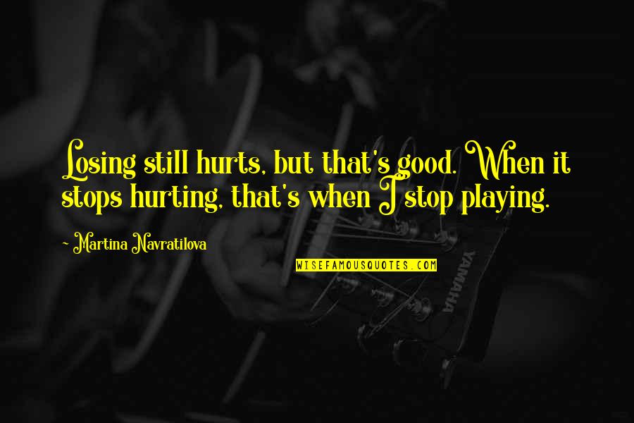 Hirani Quotes By Martina Navratilova: Losing still hurts, but that's good. When it