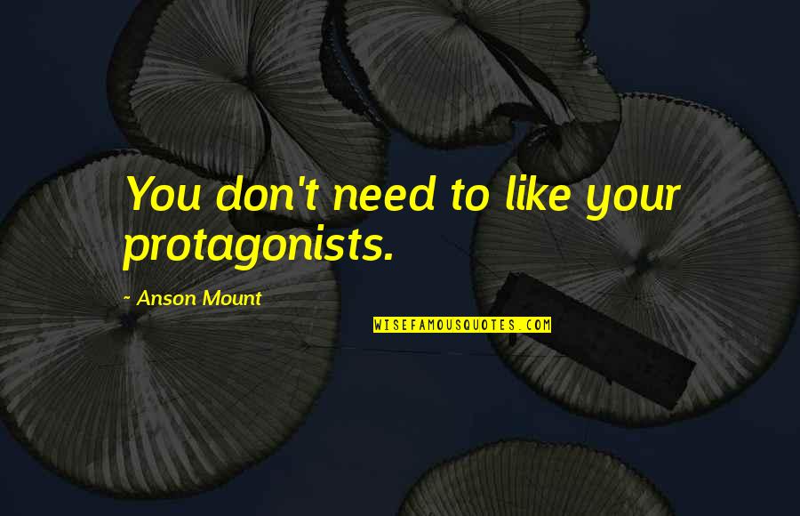 Hiranmayena Quotes By Anson Mount: You don't need to like your protagonists. Hiranmayena Quotes By Anson Mount: You don't need to like your protagonists.