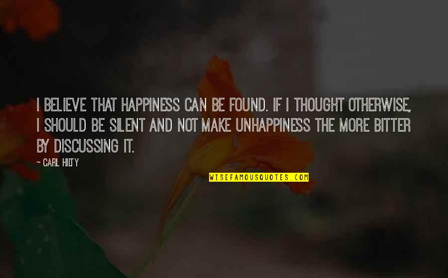 Hiranmayena Quotes By Carl Hilty: I believe that happiness can be found. If Hiranmayena Quotes By Carl Hilty: I believe that happiness can be found. If