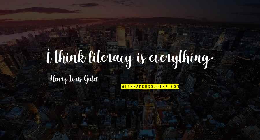 Hiratsuka Oregairu Quotes By Henry Louis Gates: I think literacy is everything. Hiratsuka Oregairu Quotes By Henry Louis Gates: I think literacy is everything.