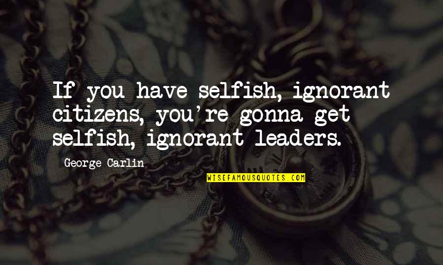 Hirayama Hv 110 Quotes By George Carlin: If you have selfish, ignorant citizens, you're gonna