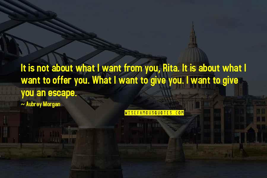 Hircsu Krisztina Quotes By Aubrey Morgan: It is not about what I want from