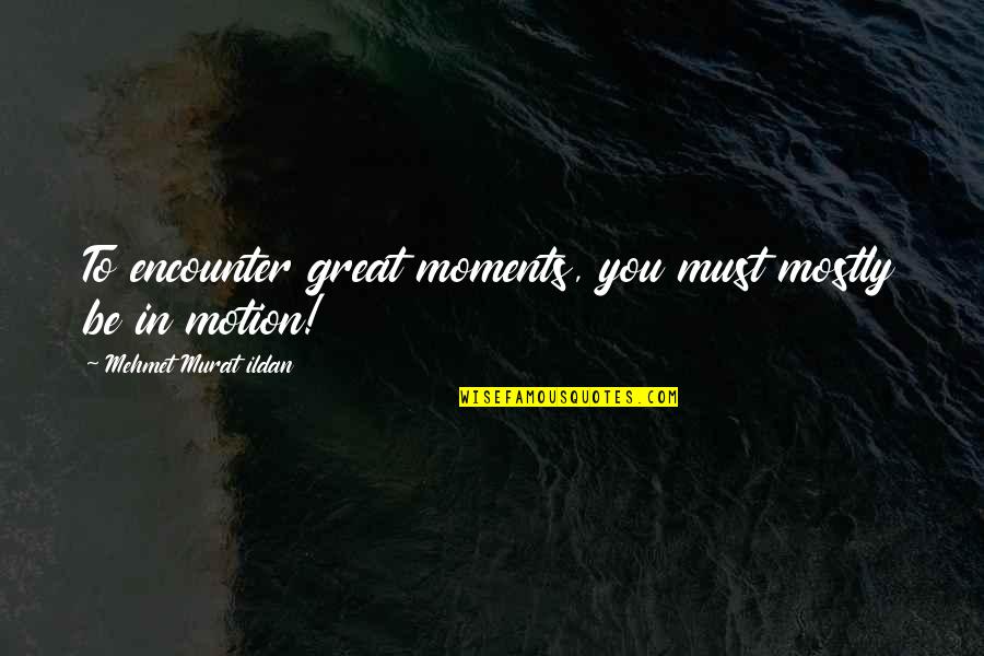 Hir'd Quotes By Mehmet Murat Ildan: To encounter great moments, you must mostly be