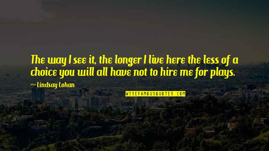Hire Me Quotes By Lindsay Lohan: The way I see it, the longer I