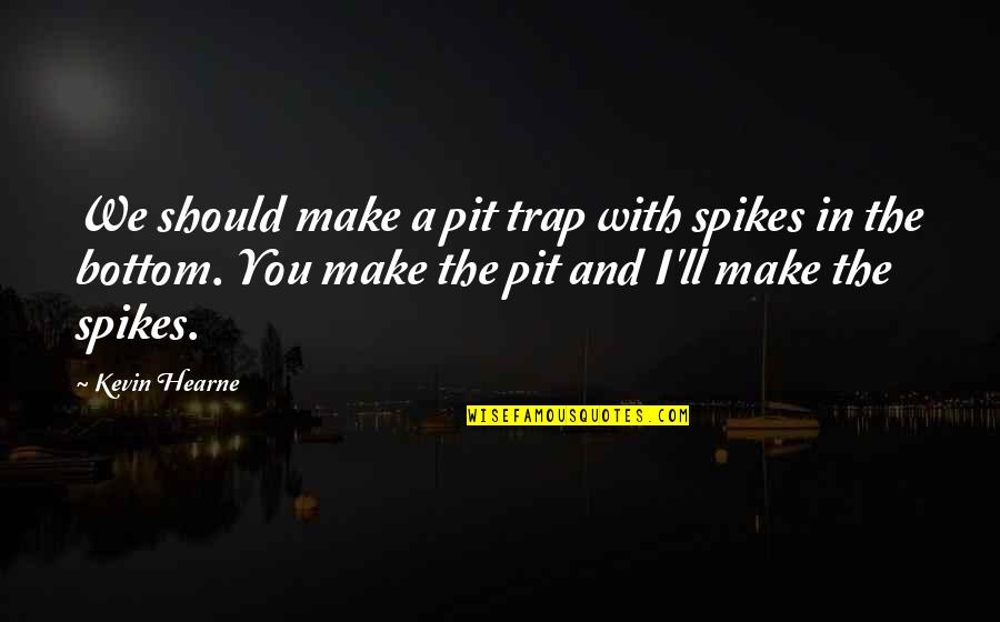 Hire Purchase Quotes By Kevin Hearne: We should make a pit trap with spikes